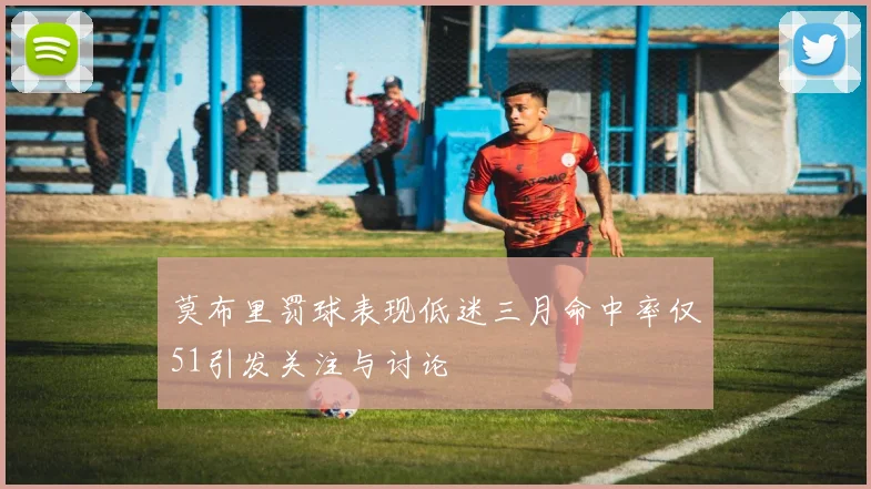 莫布里罚球表现低迷三月命中率仅51引发关注与讨论