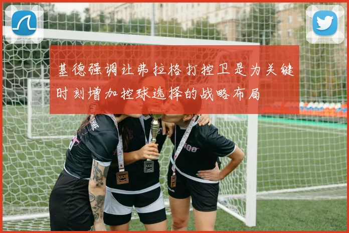 基德强调让弗拉格打控卫是为关键时刻增加控球选择的战略布局