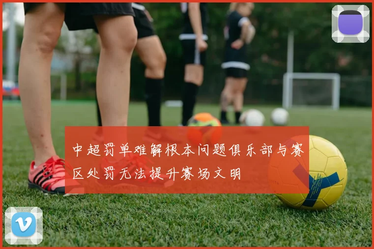 中超罚单难解根本问题俱乐部与赛区处罚无法提升赛场文明