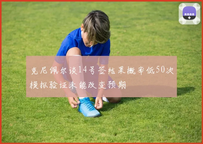 克尼佩尔谈14号签结果概率低50次模拟验证未能改变预期