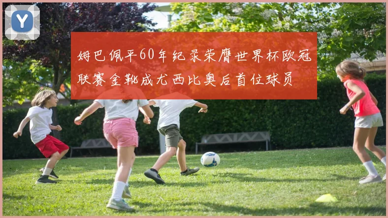 姆巴佩平60年纪录荣膺世界杯欧冠联赛金靴成尤西比奥后首位球员