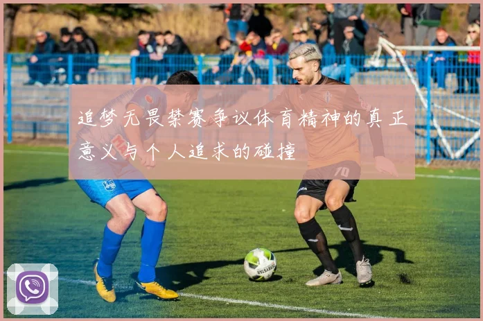 追梦无畏禁赛争议体育精神的真正意义与个人追求的碰撞