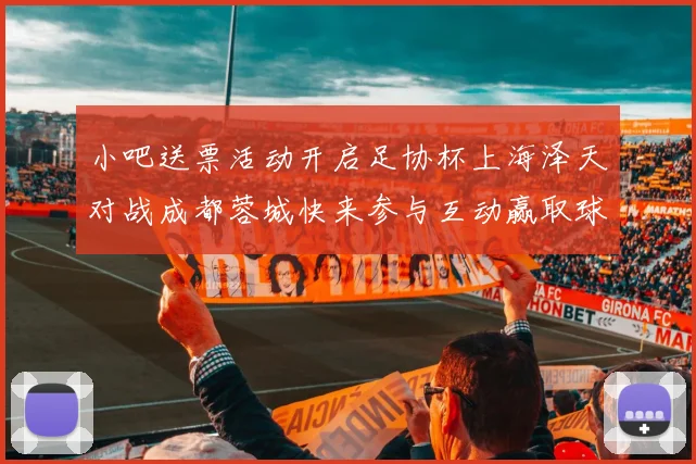 小吧送票活动开启足协杯上海泽天对战成都蓉城快来参与互动赢取球票
