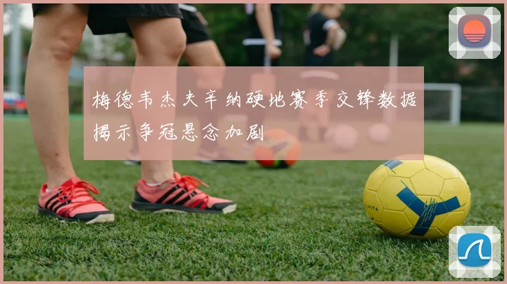 梅德韦杰夫辛纳硬地赛季交锋数据揭示争冠悬念加剧