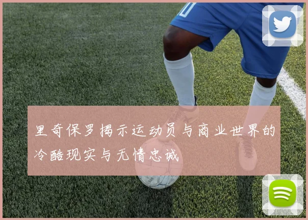 里奇保罗揭示运动员与商业世界的冷酷现实与无情忠诚