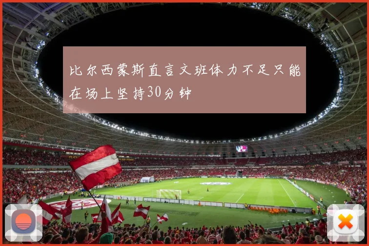比尔西蒙斯直言文班体力不足只能在场上坚持30分钟