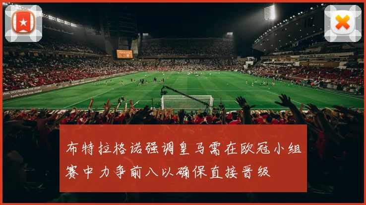 布特拉格诺强调皇马需在欧冠小组赛中力争前八以确保直接晋级